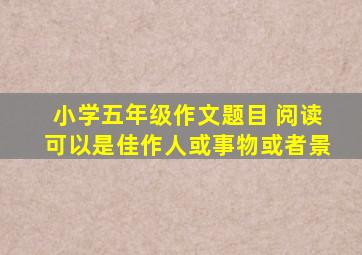 小学五年级作文题目 阅读可以是佳作人或事物或者景